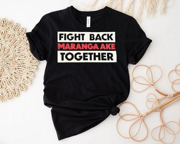 Fight Back Maranga Ake Together Shirt Fight Back Maranga Ake Together Shirt