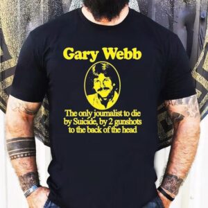Gary Webb The Only Journalist To Die By Suicide By 2 Gunshots To The Back Of The Head Shirt