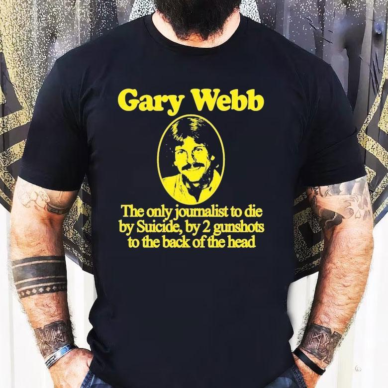 Gary Webb The Only Journalist To Die By Suicide By 2 Gunshots To The Back Of The Head Shirt Gary Webb The Only Journalist To Die By Suicide By 2 Gunshots To The Back Of The Head Shirt