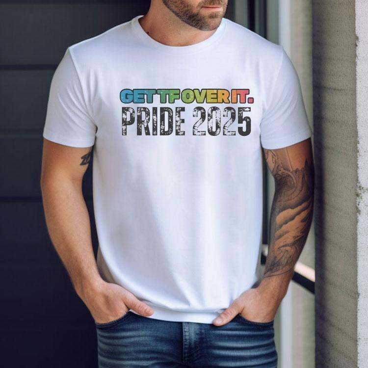 Get Tf Over It Pride 2025 Shirt Get Tf Over It Pride 2025 Shirt