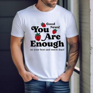 Good News You Are Enough On Your Best And Worst Days Happiness Project Strawberry Shirt