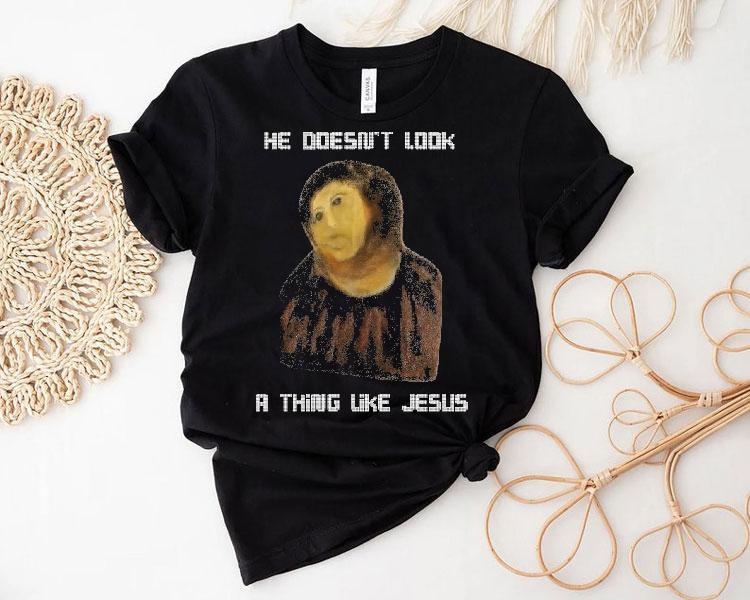 He Doesn’t Look A Thing Like Jesus Shirt He Doesn’t Look A Thing Like Jesus Shirt