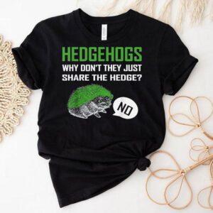 Hedgehogs Why Don’t They Just Share The Hedge Shirt