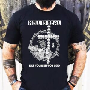 Hell Is Real Kill Yourself For God Shirt 1 Hell Is Real Kill Yourself For God Tshirt