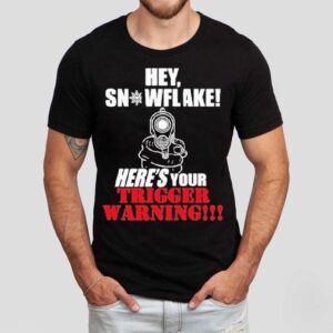 Hey Snowflake Here’s Your Trigger Warning Shirt