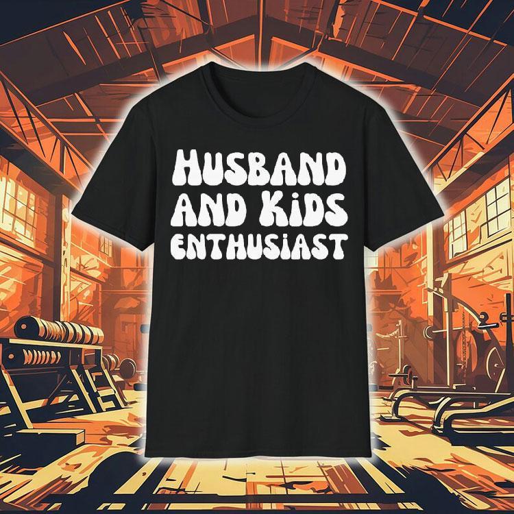 Husband And Kids Enthusiast Shirt Husband And Kids Enthusiast Shirt