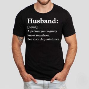 Husband Dictionary Definition A Person You Vaguely Know Somehow See Also Acquaintance Shirt