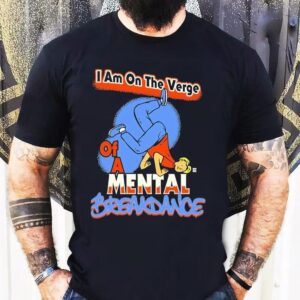 I Am On The Verge Of A Mental Breakdance Shirt