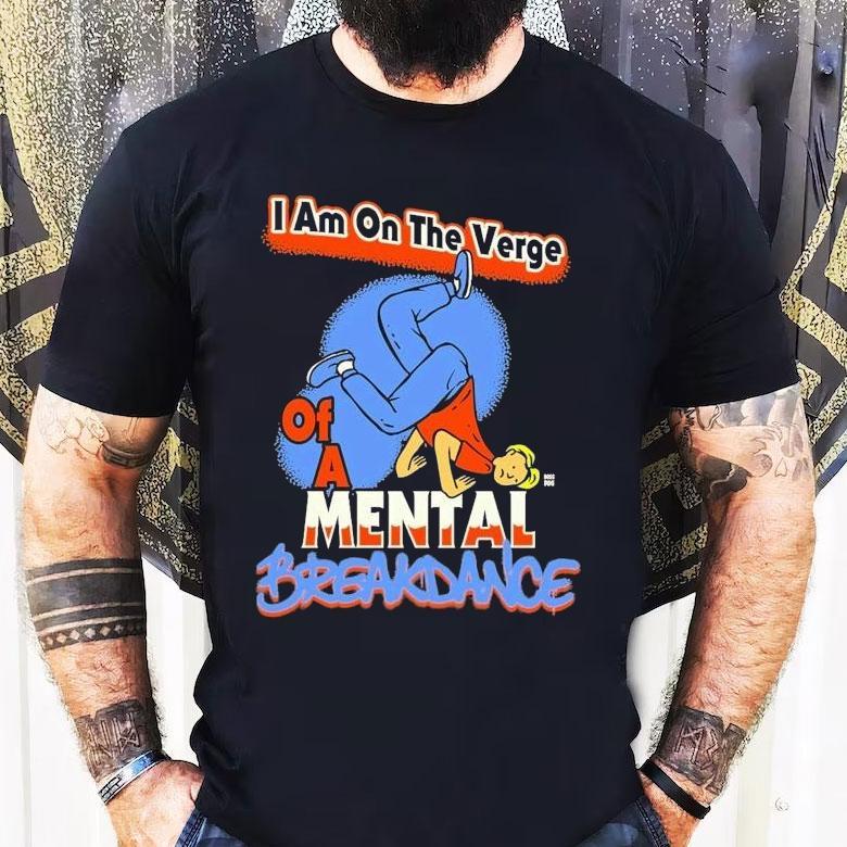 I Am On The Verge Of A Mental Breakdance Shirt I Am On The Verge Of A Mental Breakdance Shirt