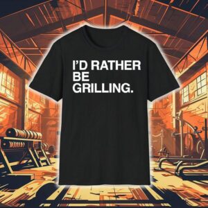 I'd Rather Be Grilling Shirt 1 I D Rather Be Grilling Tshirt