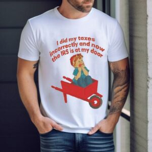 I Did My Taxes Incorrectly And Now The Irs Is At My Door Shirt