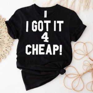 I Got It 4 Cheap Shirt