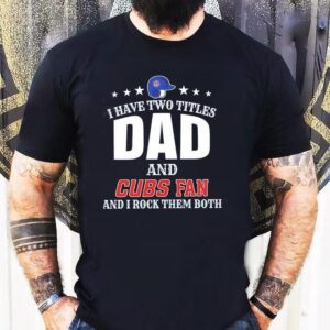 I Have Two Titles Dad And Chicago Cubs Fan And I Rock Them Both Shirt