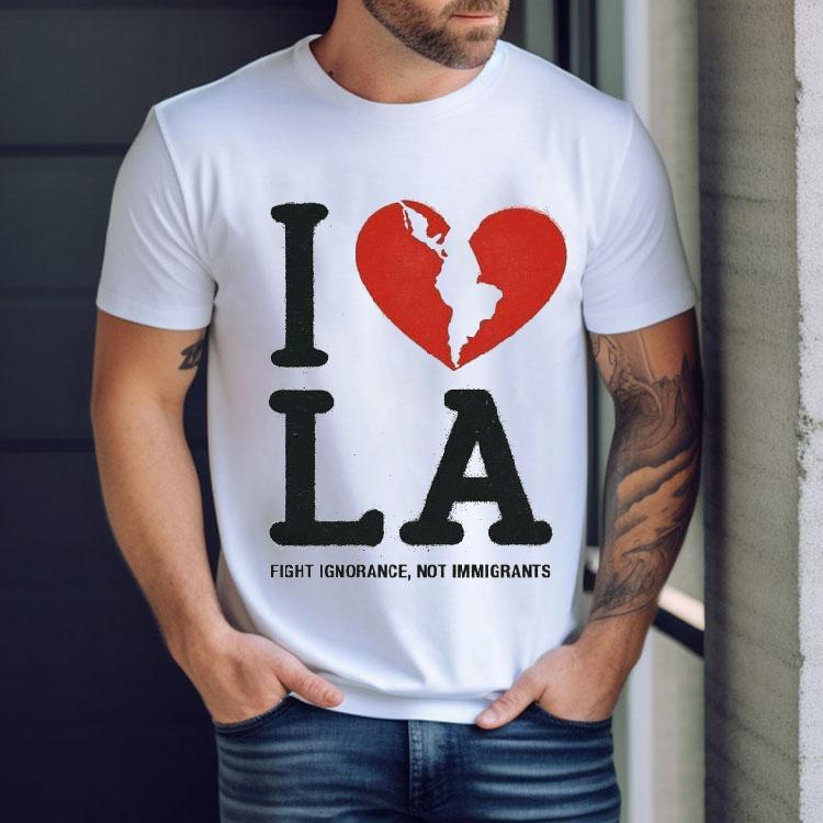 I Heart Broken La Fight Ignorance Not Immigrants Shirt I Heart Broken La Fight Ignorance Not Immigrants Shirt