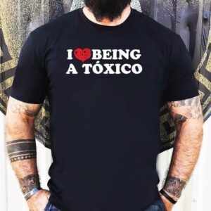 I Love Being A Toxico Shirt