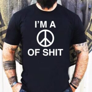 I’m A Peace Of Shit Shirt