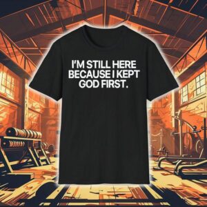 I’m Still Here Because I Kept God First Shirt