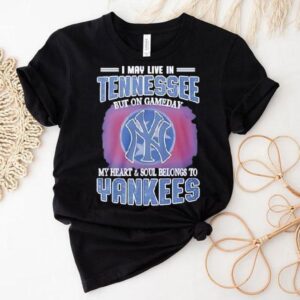 I May Live In Tennessee But On Gameday My Heart And Soul Belongs To New York Yankees Shirt