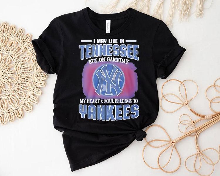 I May Live In Tennessee But On Gameday My Heart And Soul Belongs To New York Yankees Shirt I May Live In Tennessee But On Gameday My Heart And Soul Belongs To New York Yankees Shirt