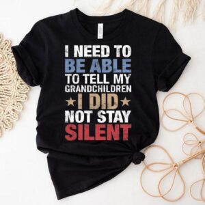 I Need To Be Able To Tell My Grandchildren I Did Not Stay Shirt