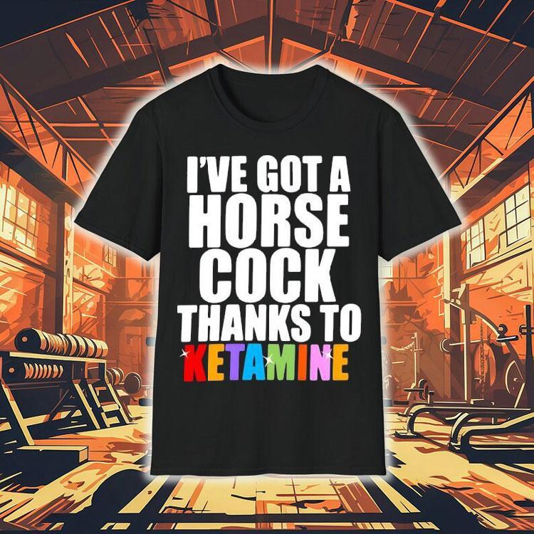 I’ve Got A Horse Cock Thanks To Ketamine Lgbt Shirt I’ve Got A Horse Cock Thanks To Ketamine Lgbt Shirt