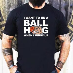 I Want To Be A Ball Hog When I Grow Up Shirt