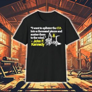 I Want To Splinter The Cia Into A Thousand Pieces And Scatter Them To The Wind John F Kennedy Shirt