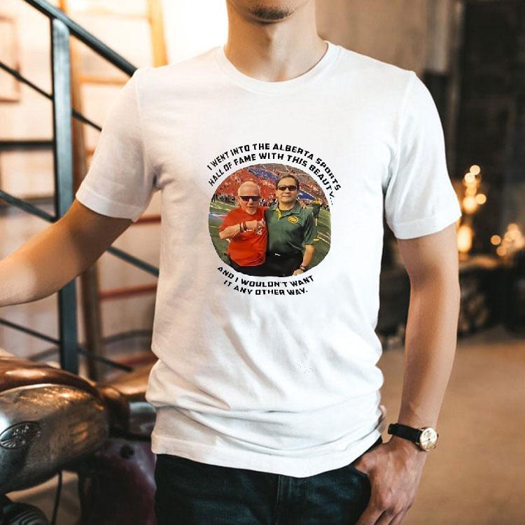 I Went Into The Alberta Sports Hall Of Fame With This Beauty And I Wouldn’t Want It Any Other Way Shirt I Went Into The Alberta Sports Hall Of Fame With This Beauty And I Wouldn’t Want It Any Other Way Shirt