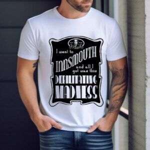 I Went To Innsmouth And All I Got Was This Debilitating Madness Shirt
