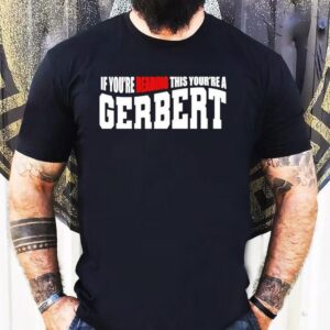 If You’re Reading This You’re A Gerbert Shirt