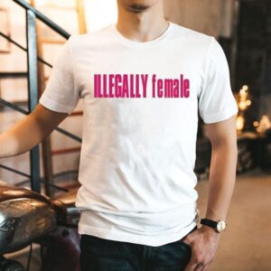 Illegally Female Shirt