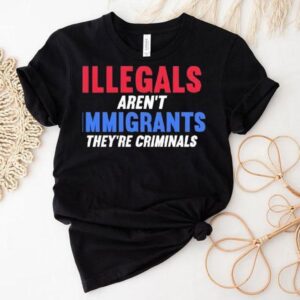 Illegals Aren’t Immigrants They’re Criminals Shirt