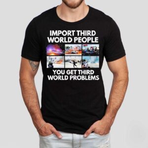 Import Third World People You Get Third World Problems Shirt