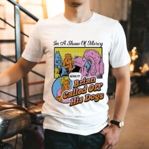 In A Show Of Mercy Leave In Brian Called Off His Dogs Shirt