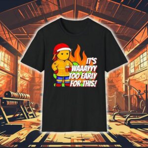 It’s Way To Early For This Shirt