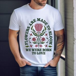 Jewel Flowers Are Made To Bloom We Were Born To Love Sweet Wild Bloom Shirt