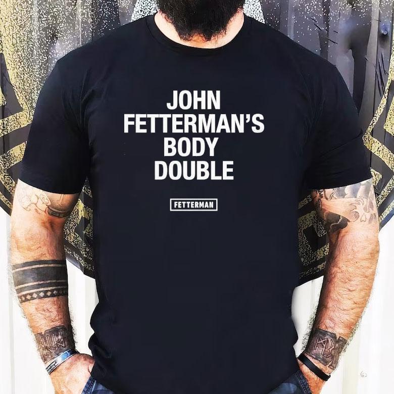 John Fetterman’s Body Double Shirt John Fetterman’s Body Double Shirt