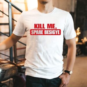 Kill Me Spare Besigye Shirt