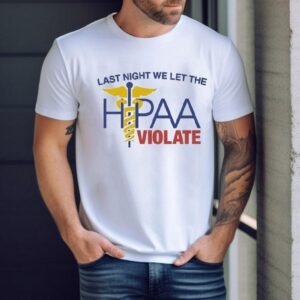 Last Night We Let The Hipaa Violate Shirt
