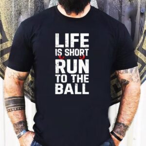 Life Is Short Run To The Ball Shirt