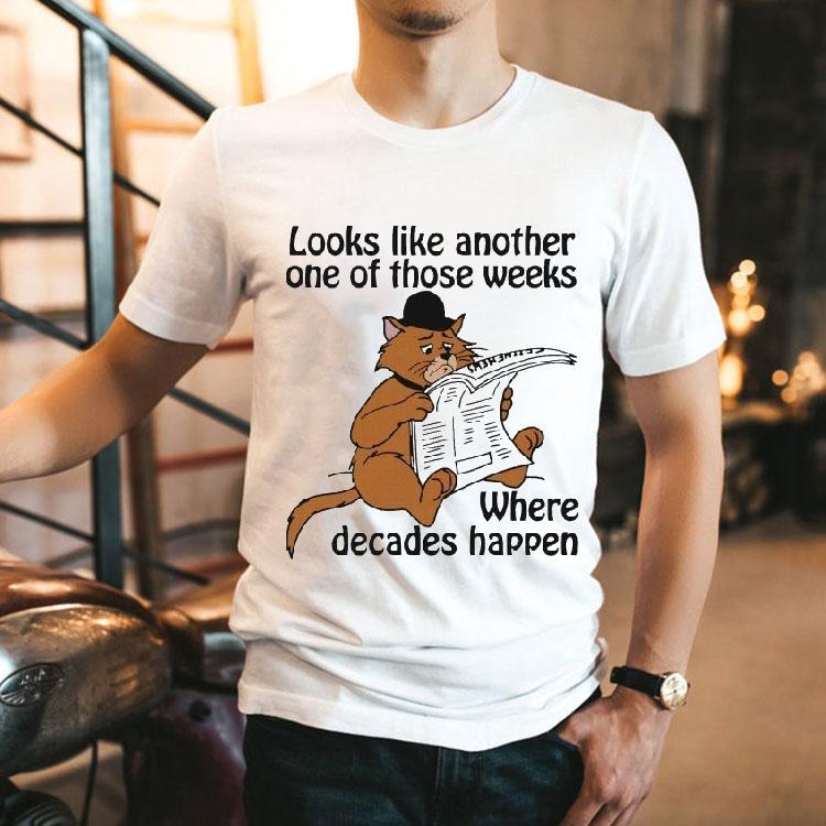 Looks Like Another One Of Those Weeks Where Decades Happen Cat Shirt Looks Like Another One Of Those Weeks Where Decades Happen Cat Shirt