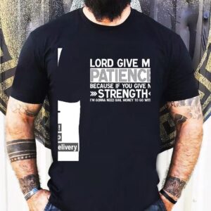 Lord Give Me Patience Because If You Give Me Strength I’m Gonna Need Bail Money To Go With It Shirt