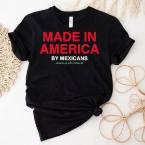 Made In America By Mexicans Assholes Live Forever Tshirt