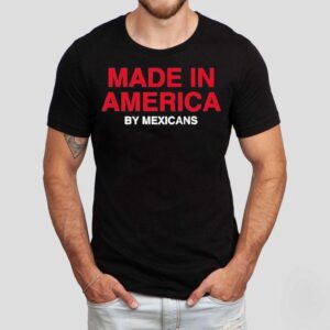 Made In America By Mexicans Shirt 1 Made In America By Mexicans Tshirt
