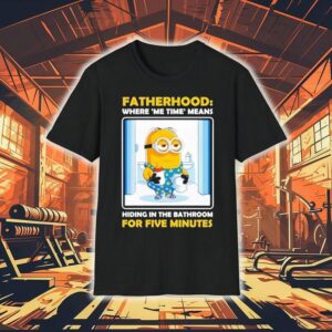 Minion Fatherhood Where Me Time Means Hiding In The Bathroom For Five Minutes Shirt