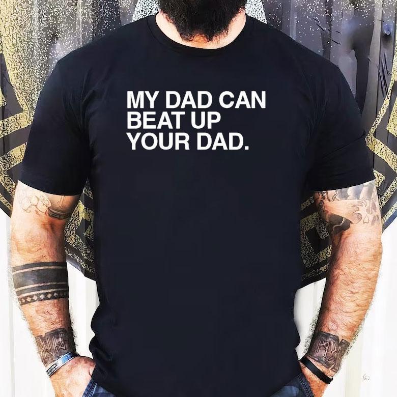 My Dad Can Beat Up Your Dad Shirt My Dad Can Beat Up Your Dad Shirt