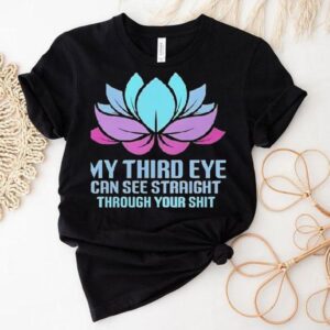 My Third Eye Can See Straight Through Your Shi Tshirt