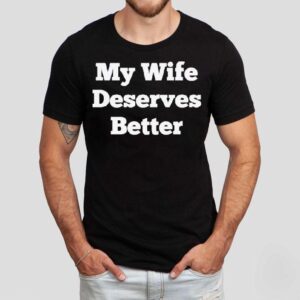 My Wife Deserves Better Shirt