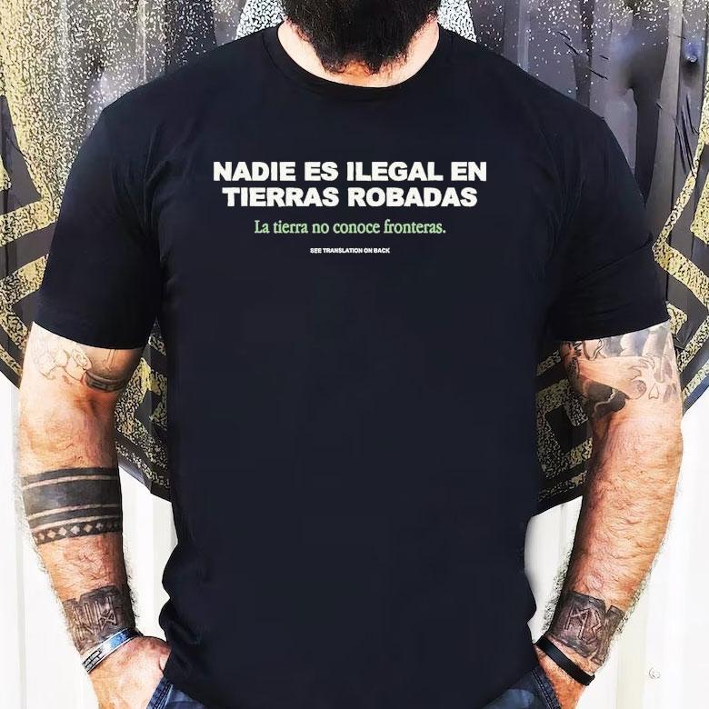 Nadie Es Ilegal En Tierras Robadas La Tierra No Conoce Fronteras See Translation On Back Shirt Nadie Es Ilegal En Tierras Robadas La Tierra No Conoce Fronteras See Translation On Back Shirt