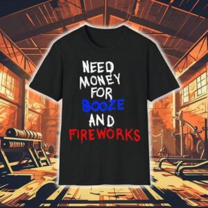 Need Money For Booze And Fireworks Shirt
